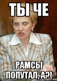 ты че рамсы попутал, а?!