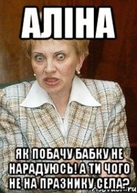 Аліна як побачу бабку не нарадуюсь! А ти чого не на празнику села?