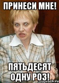 Принеси мне! пятьдесят одну роз!