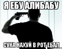 я ебу алибабу сука нахуй в рот ебал