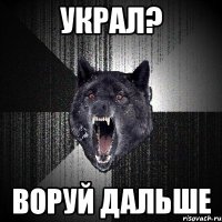 украл? воруй дальше