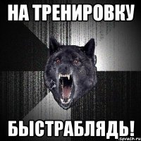 на тренировку быстраблядь!