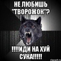 не любишь "творожок"? !!!иди на хуй сука!!!