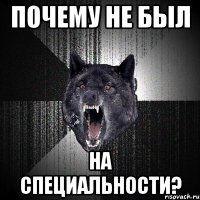 почему не был на специальности?