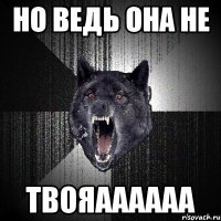 Но ведь она не Твояаааааа