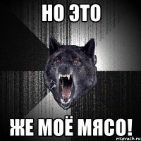 но это же моё мясо!