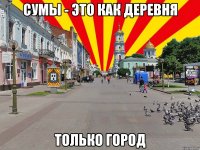 сумы - это как деревня только город