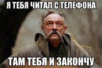я тебя читал с телефона там тебя и закончу