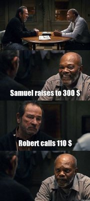  Samuel raises to 300 $ Robert calls 110 $ 