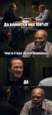 Да вернется она 100%!!! *Спустя 3 года* Ну что? Вернулась? ДА 