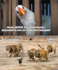 Федор МЕШОК, все его бои были с мешками! Ну кого он серьезного победил? Вот это говно  Лови его поцоны 