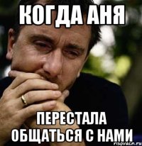 когда аня перестала общаться с нами