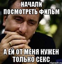 начали посмотреть фильм а ей от меня нужен только секс