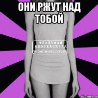 они ржут над тобой 