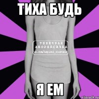 тиха будь я ем