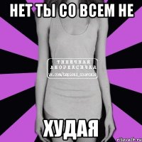 Нет ты со всем не Худая