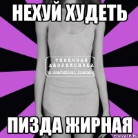 Нехуй худеть пизда жирная