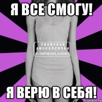 я все смогу! я верю в себя!