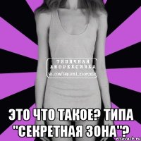  это что такое? Типа "секретная зона"?