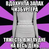 Вдохнула запах чизбургера Тяжесть в желудке на весь день