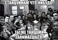 Станцуй нам что-нибудь! Ты же танцами занимаешься!