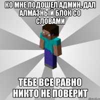 Ко мне подошел админ, дал алмазный блок со словами Тебе все равно никто не поверит