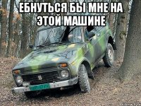 ебнуться бы мне на этой машине 