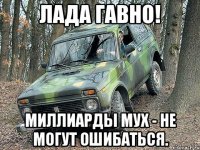 Лада Гавно! Миллиарды мух - не могут ошибаться.