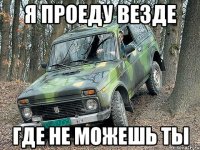 я проеду везде где не можешь ты