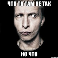 что то там не так но что