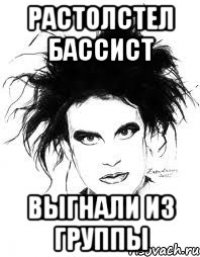 РАСТОЛСТЕЛ БАССИСТ ВЫГНАЛИ ИЗ ГРУППЫ