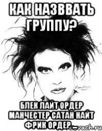 КАК НАЗВВАТЬ ГРУППУ? БЛЕК ЛАЙТ ОРДЕР МАНЧЕСТЕР САТАН НАЙТ ФРИК ОРДЕР ...