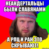 неандертальцы были славянами а рпц и ран это скрывают!