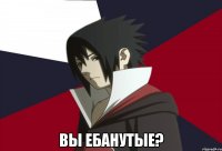  вы ебанутые?