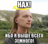 Нах! Ибо я выше всего земного!