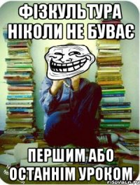 фізкультура ніколи не буває першим або останнім уроком