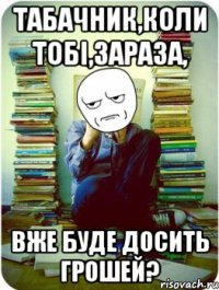 табачник,коли тобі,зараза, вже буде досить грошей?