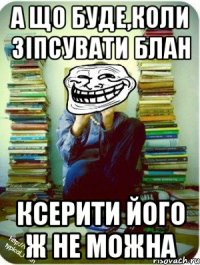 а що буде,коли зіпсувати блан ксерити його ж не можна