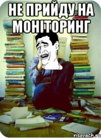не прийду на моніторинг 