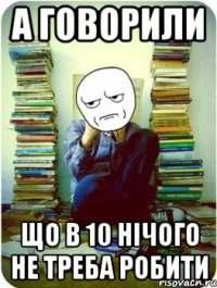 а говорили що в 10 нічого не треба робити
