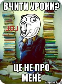 вчити уроки? це не про мене