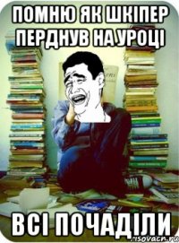 помню як шкіпер перднув на уроці всі почаділи