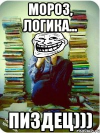 мороз, логика... пиздец)))