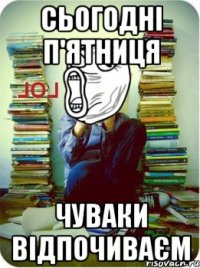 сьогодні п'ятниця чуваки відпочиваєм