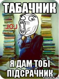 табачник я дам тобі підсрачник
