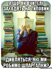 А що, як вчителі заходять на типовий і дивляться, які ми робимо шпаргалки?