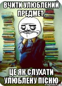 Вчити улюблений предмет, це як слухати улюблену пісню