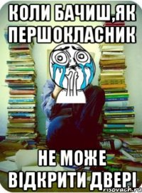 коли бачиш,як першокласник не може відкрити двері