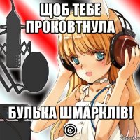 щоб тебе проковтнула булька шмарклів! ©