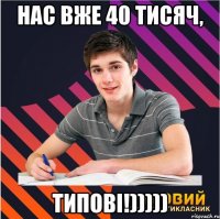 нас вже 40 тисяч, типові!)))))